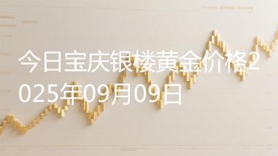 今日宝庆银楼黄金价格2025年09月09日
