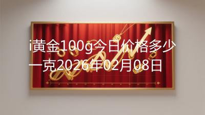 i黄金100g今日价格多少一克2026年02月08日