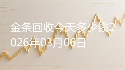 金条回收今天多少钱2026年03月06日
