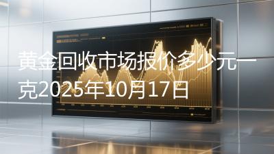 黄金回收市场报价多少元一克2025年10月17日
