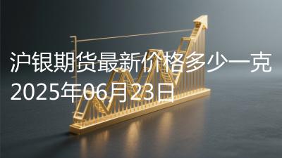 沪银期货最新价格多少一克2025年06月23日
