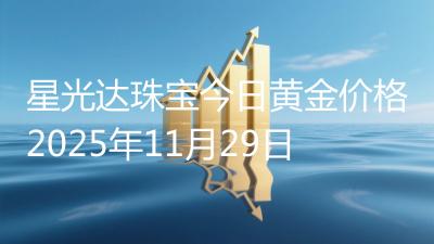 星光达珠宝今日黄金价格2025年11月29日
