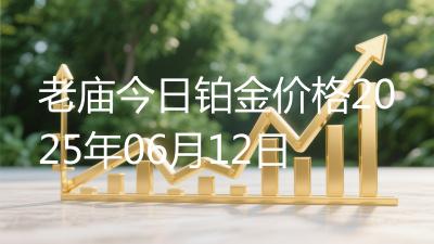 老庙今日铂金价格2025年06月12日