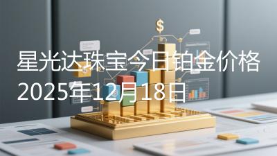 星光达珠宝今日铂金价格2025年12月18日