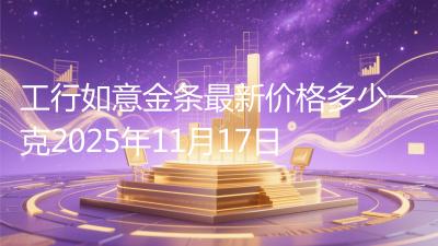 工行如意金条最新价格多少一克2025年11月17日