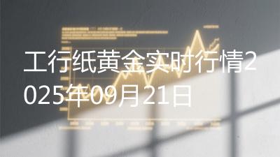 工行纸黄金实时行情2025年09月21日