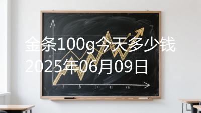 金条100g今天多少钱2025年06月09日