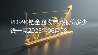 PD990钯金回收市场报价多少钱一克2025年06月08日