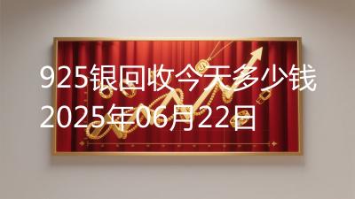 925银回收今天多少钱2025年06月22日