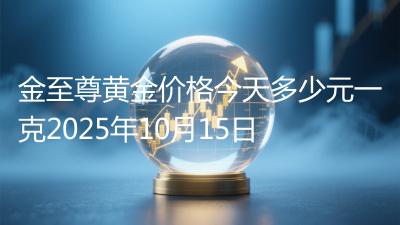 金至尊黄金价格今天多少元一克2025年10月15日
