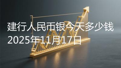 建行人民币银今天多少钱2025年11月17日