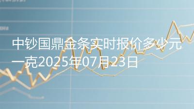 中钞国鼎金条实时报价多少元一克2025年07月23日