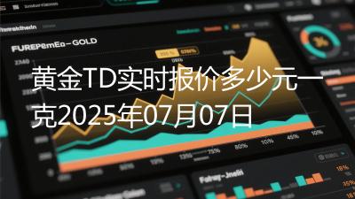 黄金TD实时报价多少元一克2025年07月07日