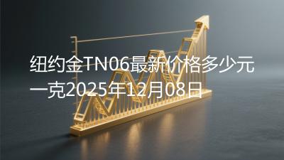 纽约金TN06最新价格多少元一克2025年12月08日