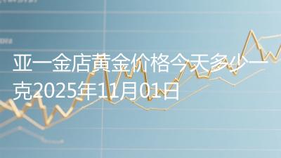亚一金店黄金价格今天多少一克2025年11月01日