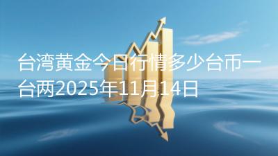 台湾黄金今日行情多少台币一台两2025年11月14日