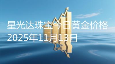 星光达珠宝今日黄金价格2025年11月13日