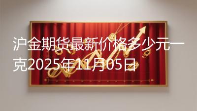 沪金期货最新价格多少元一克2025年11月05日