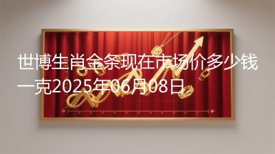 世博生肖金条现在市场价多少钱一克2025年06月08日
