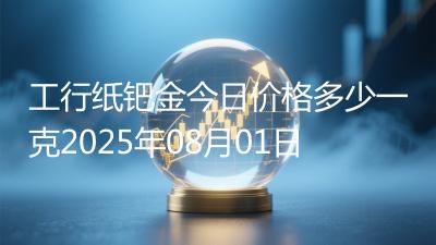 工行纸钯金今日价格多少一克2025年08月01日