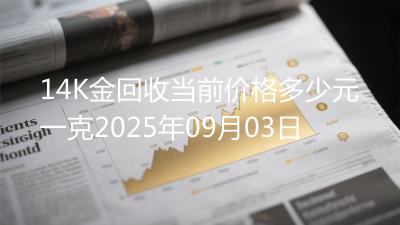 14K金回收当前价格多少元一克2025年09月03日