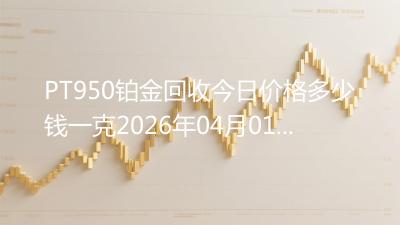 PT950铂金回收今日价格多少钱一克2026年04月01日