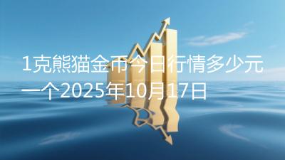 1克熊猫金币今日行情多少元一个2025年10月17日