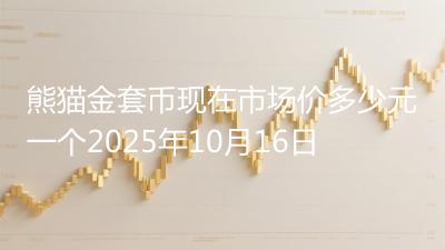 熊猫金套币现在市场价多少元一个2025年10月16日