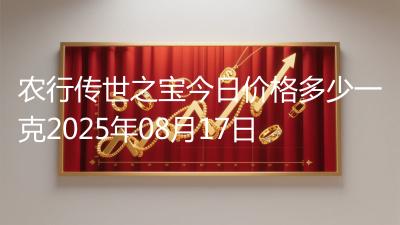 农行传世之宝今日价格多少一克2025年08月17日