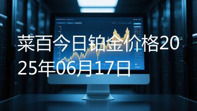 菜百今日铂金价格2025年06月17日