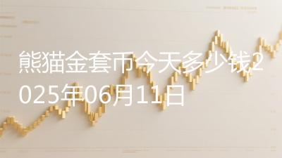 熊猫金套币今天多少钱2025年06月11日