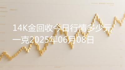 14K金回收今日行情多少元一克2025年06月08日