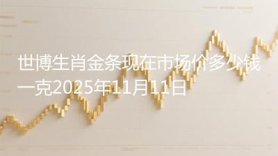 世博生肖金条现在市场价多少钱一克2025年11月11日