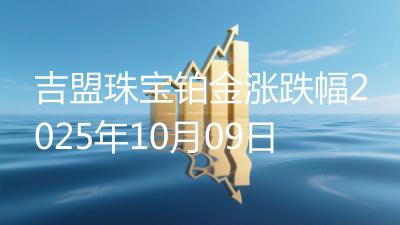 吉盟珠宝铂金涨跌幅2025年10月09日