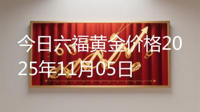 今日六福黄金价格2025年11月05日
