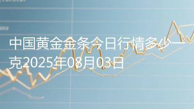 中国黄金金条今日行情多少一克2025年08月03日