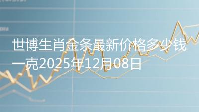 世博生肖金条最新价格多少钱一克2025年12月08日