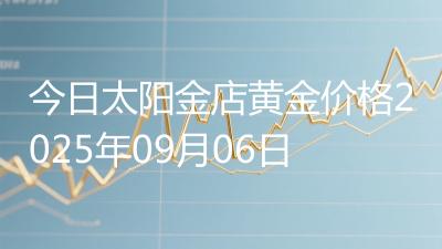今日太阳金店黄金价格2025年09月06日