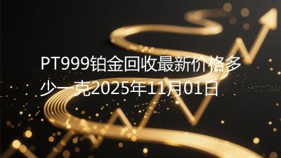PT999铂金回收最新价格多少一克2025年11月01日