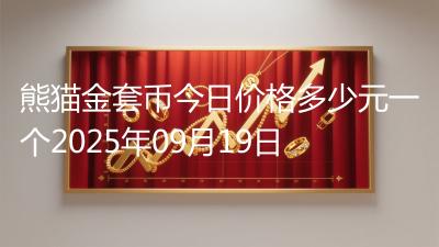 熊猫金套币今日价格多少元一个2025年09月19日