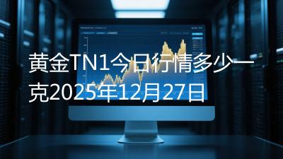 黄金TN1今日行情多少一克2025年12月27日