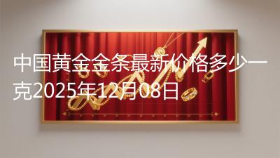 中国黄金金条最新价格多少一克2025年12月08日