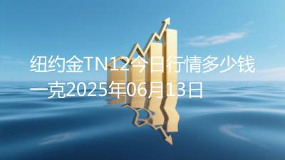 纽约金TN12今日行情多少钱一克2025年06月13日