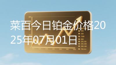 菜百今日铂金价格2025年07月01日