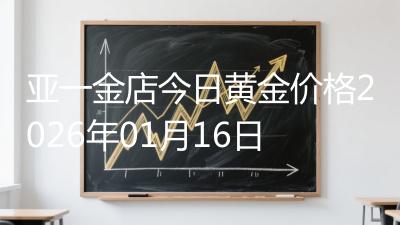 亚一金店今日黄金价格2026年01月16日