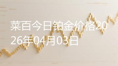 菜百今日铂金价格2026年04月03日