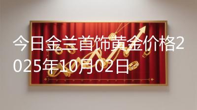 今日金兰首饰黄金价格2025年10月02日