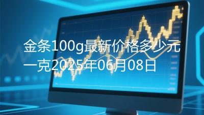 金条100g最新价格多少元一克2025年06月08日
