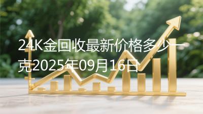 24K金回收最新价格多少一克2025年09月16日