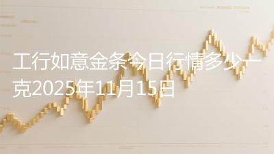 工行如意金条今日行情多少一克2025年11月15日